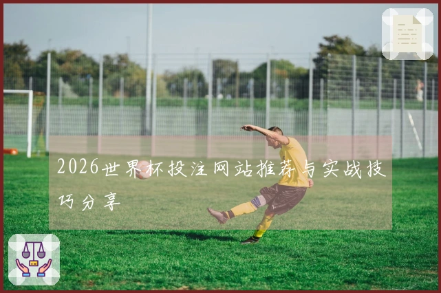 2026世界杯投注网站推荐与实战技巧分享