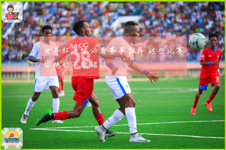 世界杯滚球必看赛事推荐 这些比赛你绝对不能错过