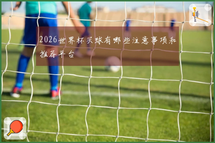 2026世界杯买球有哪些注意事项和推荐平台