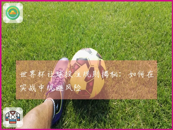 世界杯让球投注规则揭秘：如何在实战中规避风险