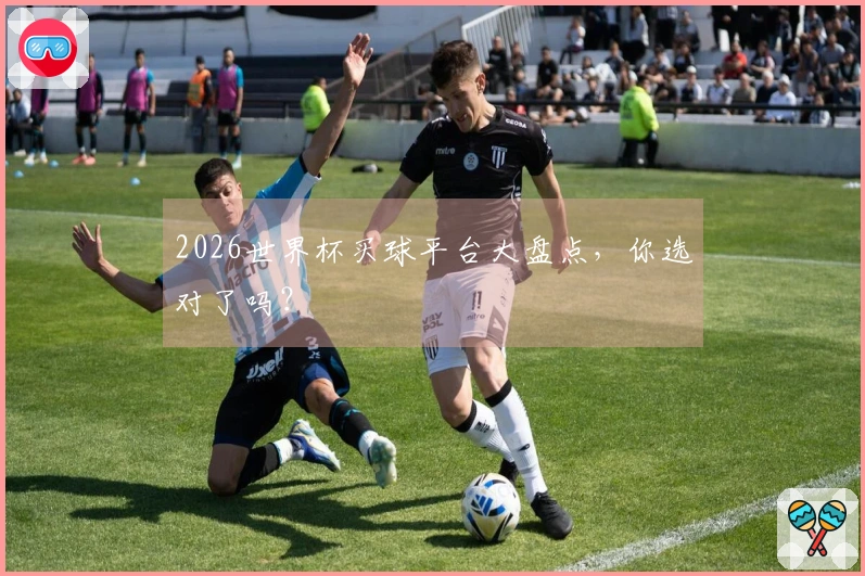 2026世界杯买球平台大盘点，你选对了吗？