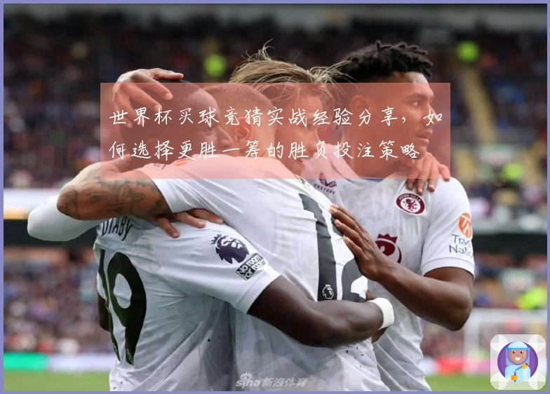 世界杯买球竞猜实战经验分享，如何选择更胜一筹的胜负投注策略