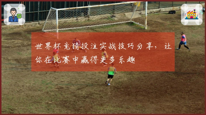 世界杯竞猜投注实战技巧分享，让你在比赛中赢得更多乐趣