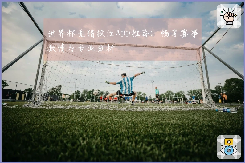 世界杯竞猜投注App推荐：畅享赛事激情与专业分析
