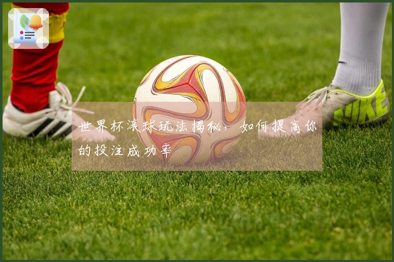 世界杯滚球玩法揭秘，如何提高你的投注成功率
