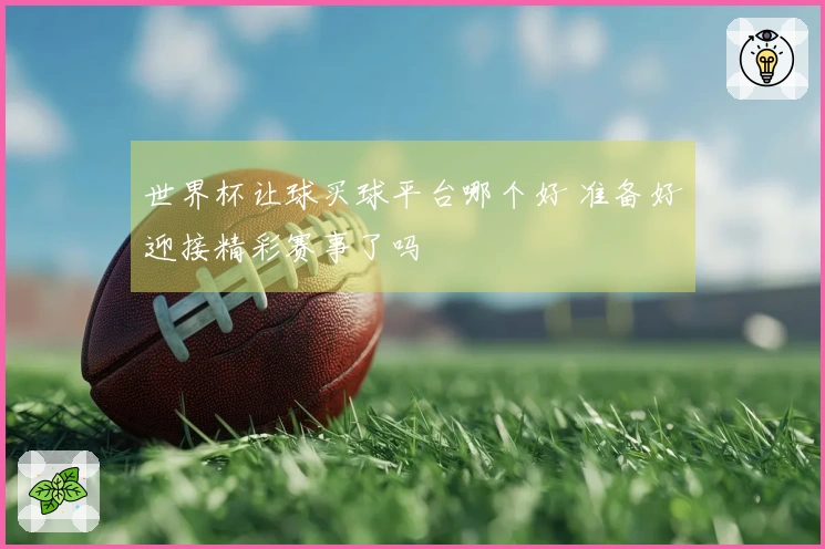 世界杯让球买球平台哪个好 准备好迎接精彩赛事了吗