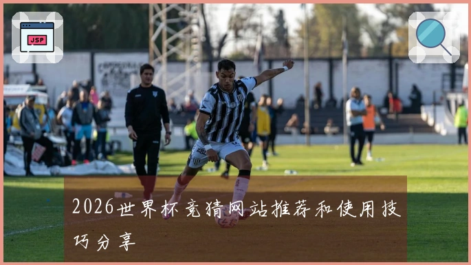 2026世界杯竞猜网站推荐和使用技巧分享