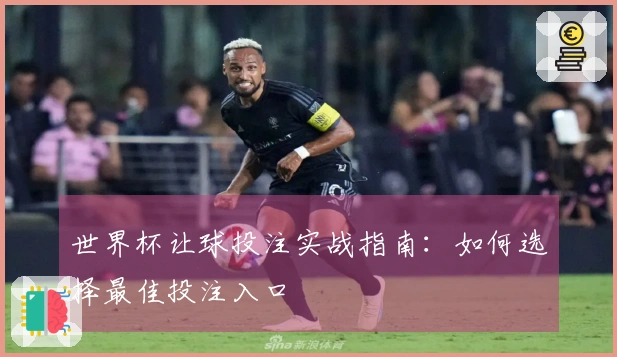 世界杯让球投注实战指南：如何选择最佳投注入口