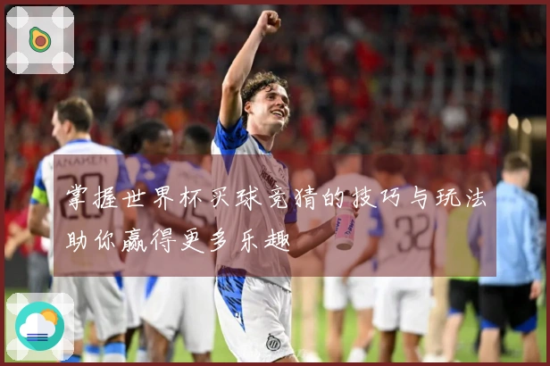掌握世界杯买球竞猜的技巧与玩法助你赢得更多乐趣