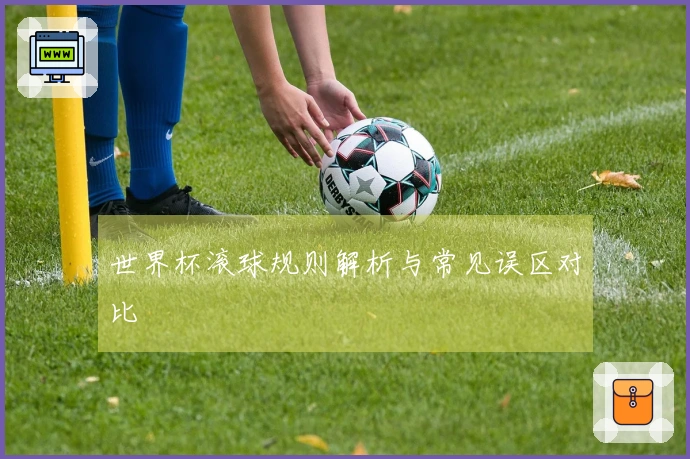 世界杯滚球规则解析与常见误区对比