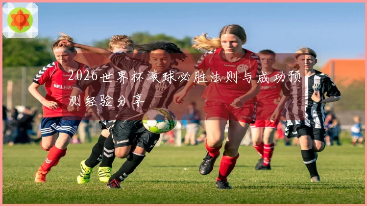 2026世界杯滚球必胜法则与成功预测经验分享