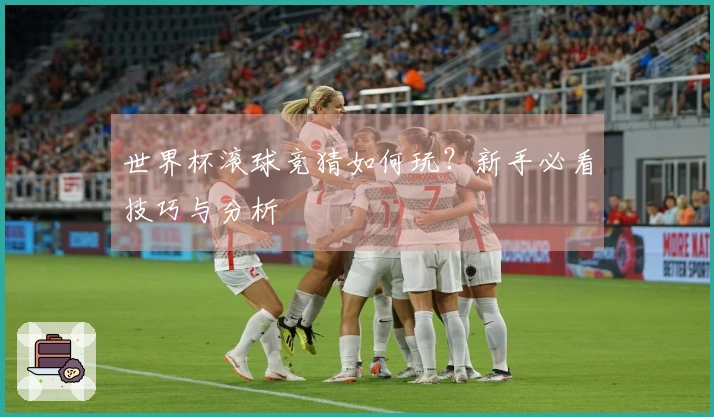 世界杯滚球竞猜如何玩？新手必看技巧与分析