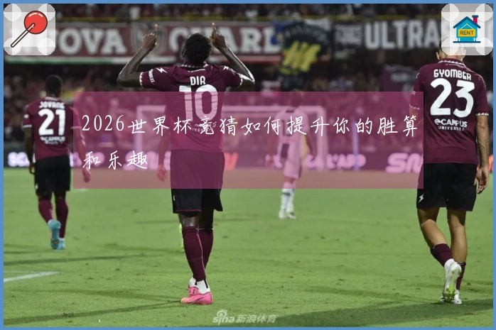 2026世界杯竞猜如何提升你的胜算和乐趣