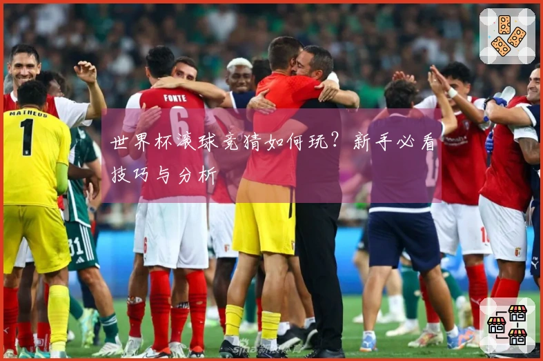 世界杯滚球竞猜如何玩？新手必看技巧与分析