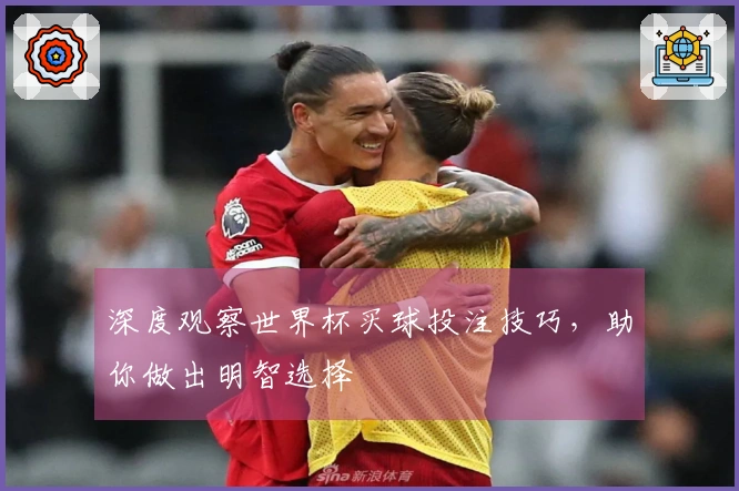 深度观察世界杯买球投注技巧，助你做出明智选择