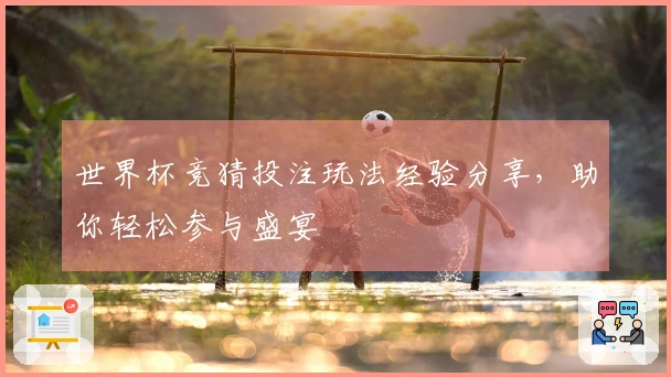 世界杯竞猜投注玩法经验分享，助你轻松参与盛宴