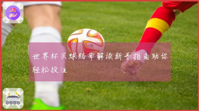 世界杯买球赔率解读新手指南助你轻松投注