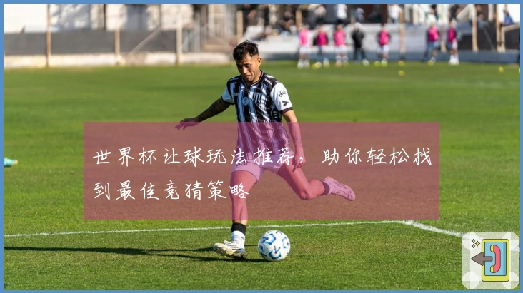 世界杯让球玩法推荐，助你轻松找到最佳竞猜策略