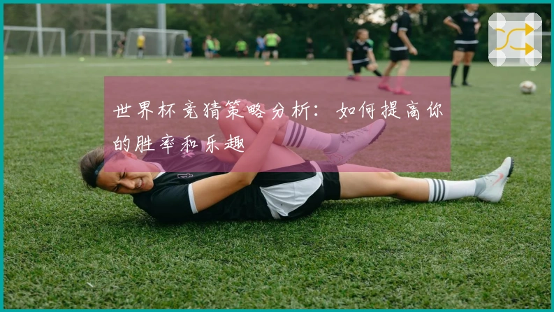 世界杯竞猜策略分析：如何提高你的胜率和乐趣