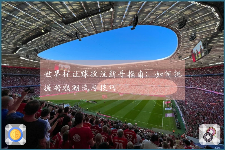 世界杯让球投注新手指南：如何把握游戏潮流与技巧
