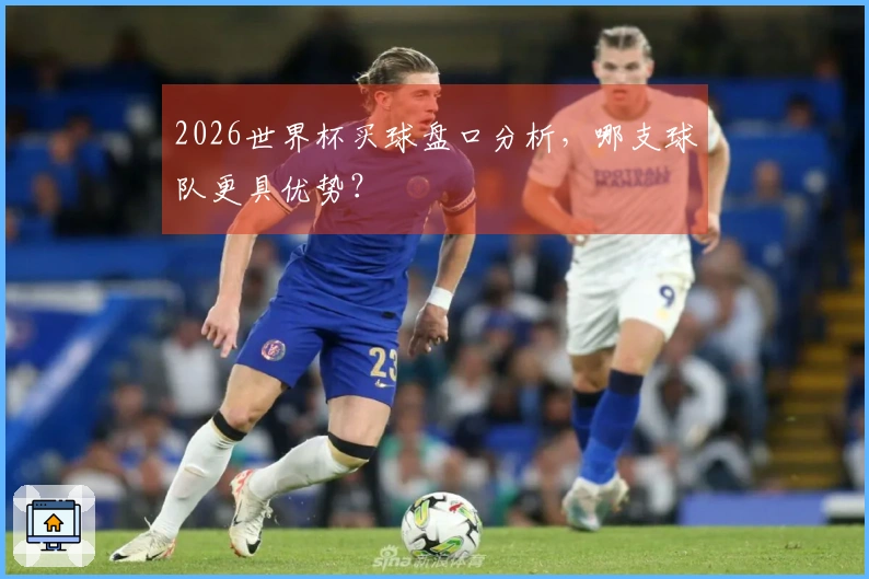2026世界杯买球盘口分析，哪支球队更具优势？