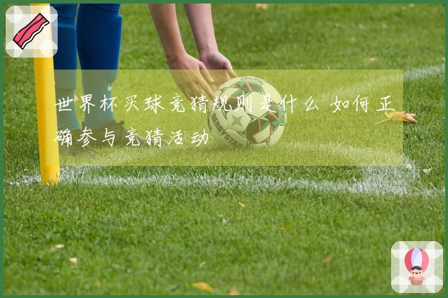 世界杯买球竞猜规则是什么 如何正确参与竞猜活动