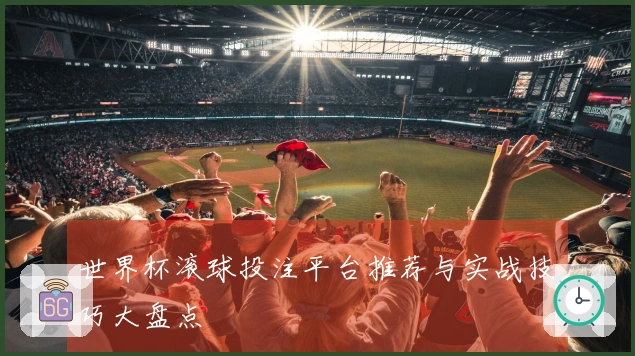 世界杯滚球投注平台推荐与实战技巧大盘点