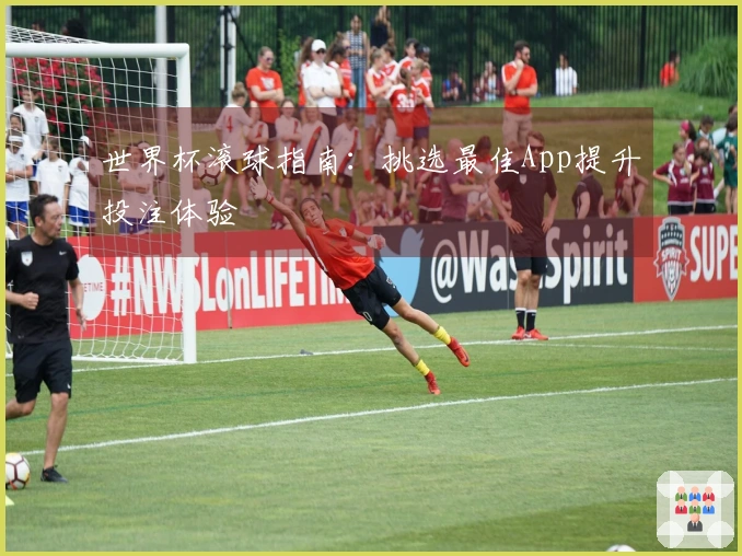 世界杯滚球指南：挑选最佳App提升投注体验