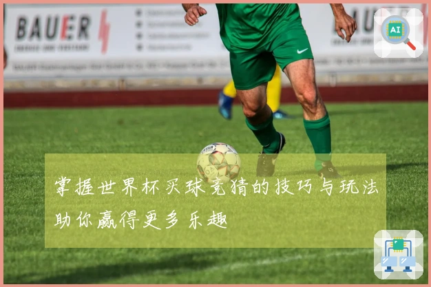 掌握世界杯买球竞猜的技巧与玩法助你赢得更多乐趣