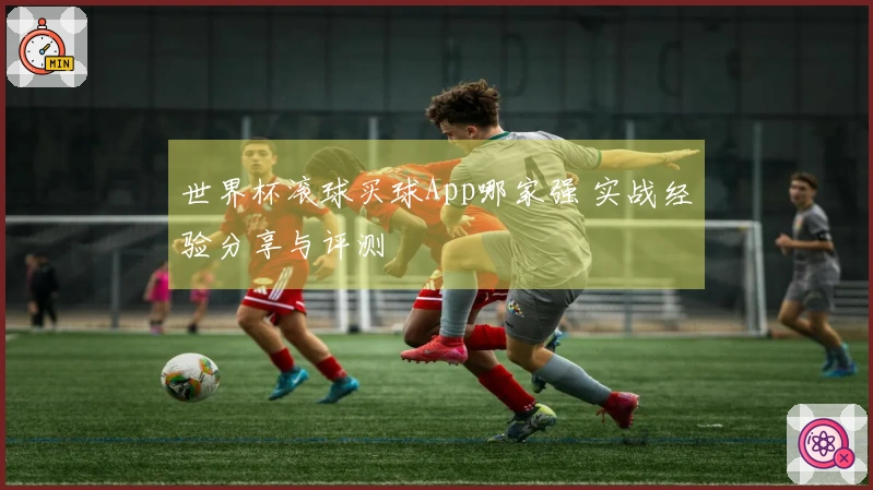 世界杯滚球买球App哪家强 实战经验分享与评测