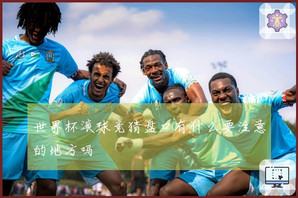 世界杯滚球竞猜盘口有什么要注意的地方吗