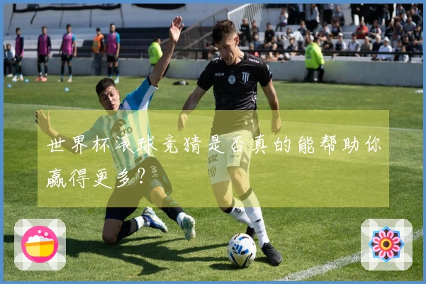 世界杯滚球竞猜是否真的能帮助你赢得更多？