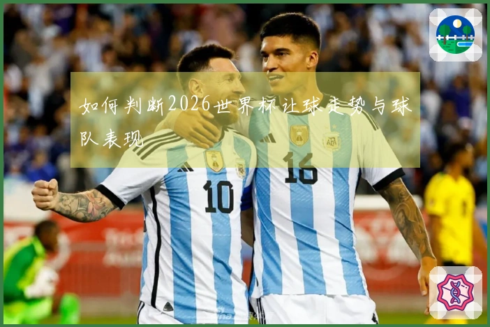 如何判断2026世界杯让球走势与球队表现