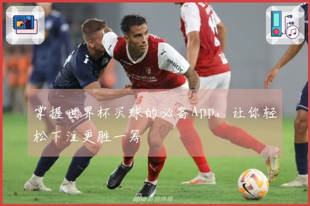掌握世界杯买球的必备App，让你轻松下注更胜一筹