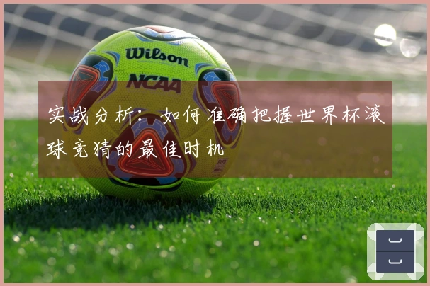 实战分析：如何准确把握世界杯滚球竞猜的最佳时机